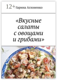 Вкусные салаты с овощами и грибами. Лучшие и полезные закуски и салаты
