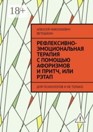 Рефлексивно-Эмоциональная Терапия с помощью Афоризмов и Притч, или РЭТАП. ДЛЯ ПСИХОЛОГОВ И НЕ ТОЛЬКО