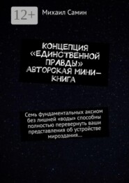 Концепция «единственной правды». Авторская мини-книга. Семь фундаментальных аксиом без лишней «воды» способны полностью перевернуть ваши представления об устройстве мироздания…