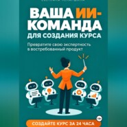 ВАША ИИ-КОМАНДА ДЛЯ СОЗДАНИЯ КУРСА   Как превратить свою экспертность в онлайн-курс за 24 часа
