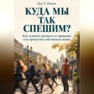 Куда мы так спешим? Как отличить срочность от привычки и не пропустить собственную жизнь