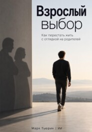 Взрослый выбор: Как перестать жить с оглядкой на родителей