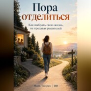 Пора отделиться. Как выбрать свою жизнь, не предавая родителей