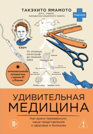 Удивительная медицина. Как врачи перевернули наше представление о здоровье и болезнях