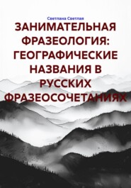 ЗАНИМАТЕЛЬНАЯ ФРАЗЕОЛОГИЯ: ГЕОГРАФИЧЕСКИЕ НАЗВАНИЯ В РУССКИХ ФРАЗЕОСОЧЕТАНИЯХ