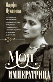 Моя императрица. Воспоминания гофмейстерины о двадцати трех годах, проведенных в ближайшем кругу Александры Федоровны от ее свадьбы до дня ссылки