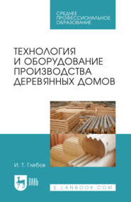 Технология и оборудование производства деревянных домов. Учебное пособие для СПО. 5-е издание, стереотипное