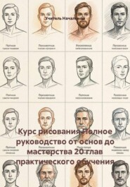Курс рисования Полное руководство от основ до мастерства 20 глав практического обучения