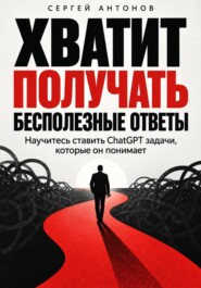Хватит получать бесполезные ответы. Научитесь ставить ChatGPT задачи, которые он понимает