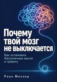 Почему твой мозг не выключается. Как остановить бесконечные мысли и тревогу