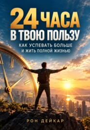 24 часа в твою пользу. Как успевать больше и жить полной жизнью