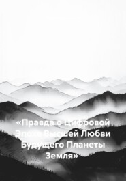 «Правда о Цифровой Эпохе Высшей Любви Будущего Планеты Земля»