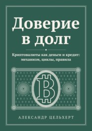 Доверие в долг. Криптовалюты как деньги и кредит: механизм, циклы, правила