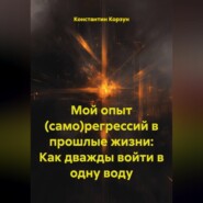 Мой опыт (само)регрессий в прошлые жизни: Как дважды войти в одну воду