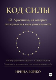 Код силы: 12 архетипов, из которых складывается твоя уникальность. От внутреннего хаоса — к  целостности. Практики и упражнения для исследования себя