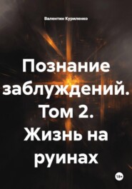 Познание заблуждений. Том 2. Жизнь на руинах