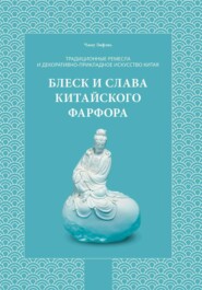 Традиционные ремесла и декоративно-прикладное искусство Китая. Блеск и слава китайского фарфора.