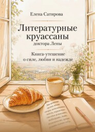 Литературные круассаны доктора Лены. Книга-утешение о силе, любви и надежде