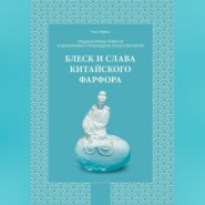 Традиционные ремесла и декоративно-прикладное искусство Китая. Блеск и слава китайского фарфора.