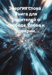 Энергия слова . Книга для родителей о свободе, слове и доверии.