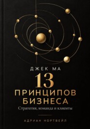 Джек Ма. 13 принципов бизнеса. Стратегия, команда и клиенты