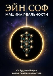 ЭЙН СОФ - МАШИНА РЕАЛЬНОСТИ: От Будды и Иисуса до квантового компьютера