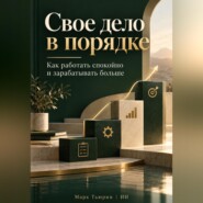 Свое дело в порядке: Как работать спокойно и зарабатывать больше