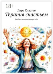 Терапия счастьем. Как быть психологом самой себе
