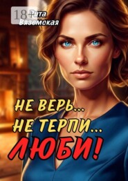 Не верь… Не терпи… Люби!