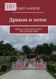 Дракон и лотос. Мягкая сила Китая в Юго-Восточной Азии