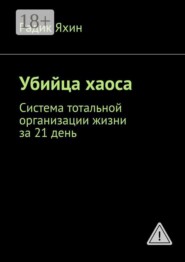 Убийца хаоса. Система тотальной организации жизни за 21 день