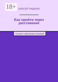 Как пройти через расставание. 30 шагов к завершению отношений