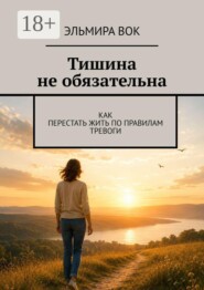 Тишина не обязательна. Как перестать жить по правилам тревоги