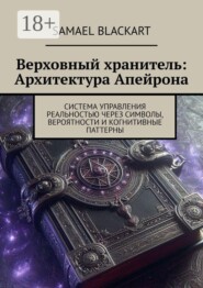 Верховный хранитель: Архитектура Апейрона. Система управления реальностью через символы, вероятности и когнитивные паттерны