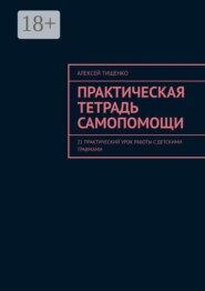 Практическая тетрадь самопомощи. 21 практический урок работы с детскими травмами