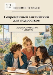 Современный английский для подростков. Лексика, грамматика и общение