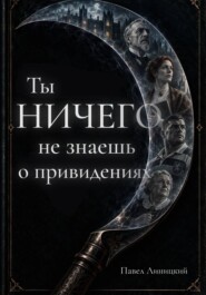 Ты ничего не знаешь о привидениях