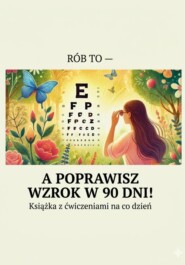 Rób to — a poprawisz wzrok w 90 dni! Książka z ćwiczeniami na co dzień