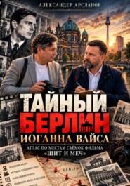 «Тайный Берлин Иоганна Вайса. Атлас по местам съёмок фильма Щит и меч»