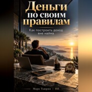 Деньги по своим правилам: Как построить доход вне найма
