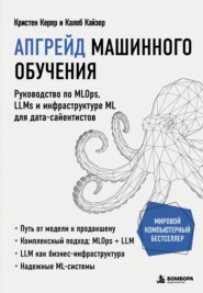 Апгрейд машинного обучения. Руководство по MLOps, LLMs и инфраструктуре ML для дата-сайентистов