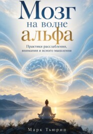Мозг на волне альфа: Практики расслабления, внимания и ясного мышления