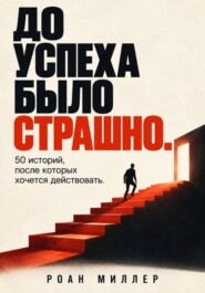 До успеха было страшно. 50 историй, после которых хочется действовать