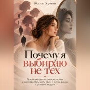 Почему я выбираю не тех.  Повторяющиеся сценарии любви и как перестать жить один и тот же роман с разными людьми