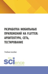 Разработка мобильных приложений на Flutter: архитектура, сеть, тестирование. (Бакалавриат, Магистратура). Учебное пособие.