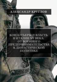 Кондотьеры и власть в Италии XV века: От военного предпринимательства к династической политике