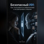 Безопасный ИИ: Как пользоваться нейросетями и не раскрывать лишнее