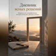 Дневник ясных решений: Вопросы для саморефлексии, которые помогают двигаться вперед