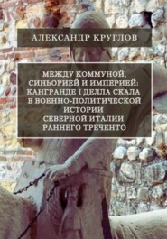 Между коммуной, синьорией и империей: Кангранде I делла Скала в военно-политической истории Северной Италии раннего Треченто