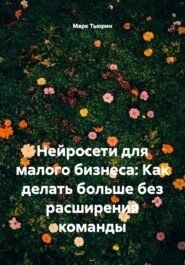 Нейросети для малого бизнеса: Как делать больше без расширения команды